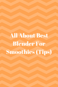 All About Best Blender For Smoothies (Tips)