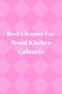 Best Cleaner For Wood Kitchen Cabinets