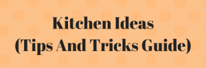 Kitchen Ideas (Tips And Tricks Guide)