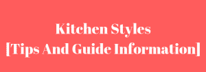 Kitchen Styles [Tips And Guide Information]