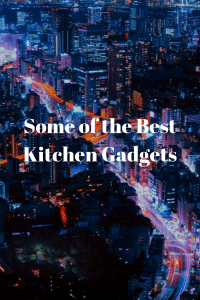 Some of the Best Kitchen Gadgets